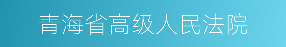 青海省高级人民法院的同义词