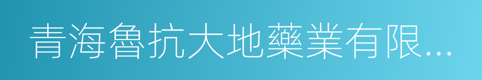 青海魯抗大地藥業有限公司的同義詞