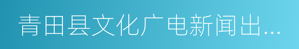 青田县文化广电新闻出版局的同义词