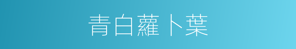 青白蘿卜葉的同義詞