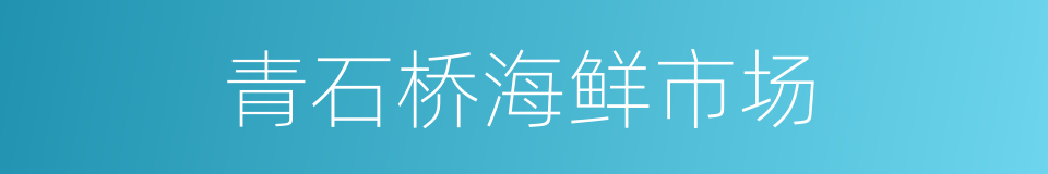 青石桥海鲜市场的同义词