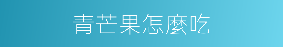 青芒果怎麼吃的同義詞