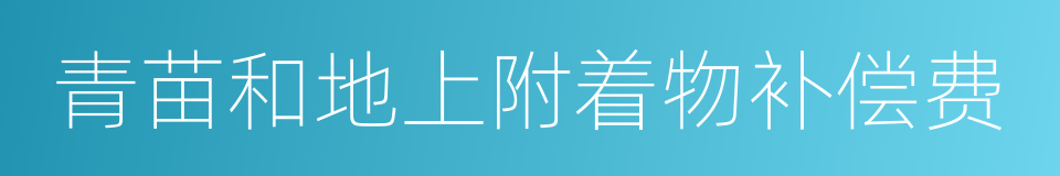 青苗和地上附着物补偿费的同义词