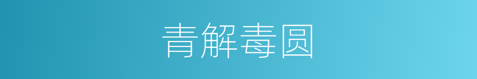 青解毒圆的意思