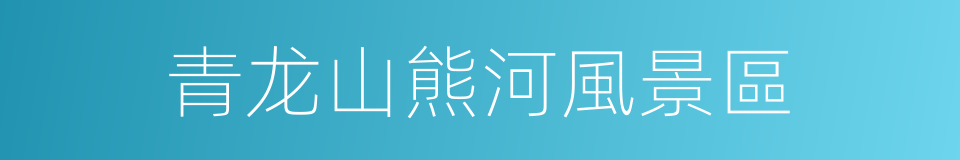 青龙山熊河風景區的同義詞