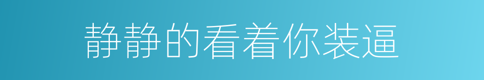 静静的看着你装逼的同义词