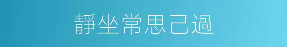 靜坐常思己過的同義詞
