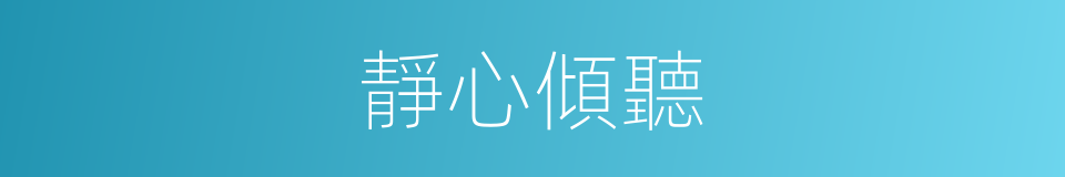 靜心傾聽的同義詞