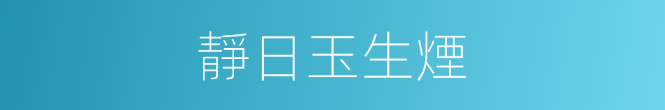 靜日玉生煙的同義詞