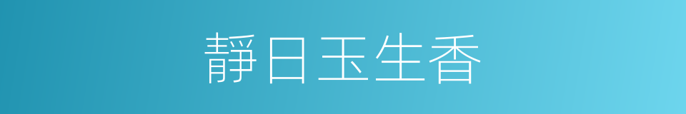 靜日玉生香的同義詞