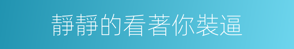 靜靜的看著你裝逼的同義詞