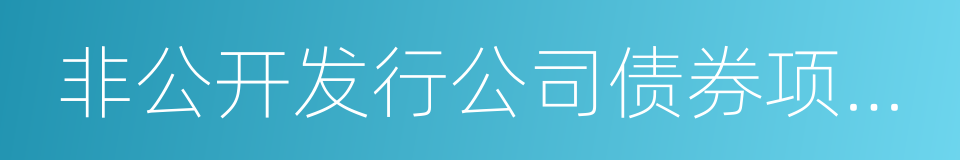 非公开发行公司债券项目承接负面清单指引的同义词