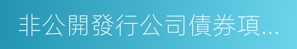 非公開發行公司債券項目承接負面清單指引的同義詞