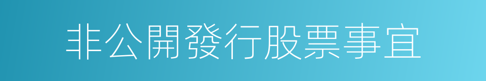 非公開發行股票事宜的同義詞