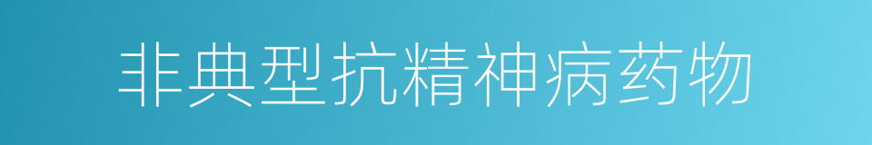 非典型抗精神病药物的同义词