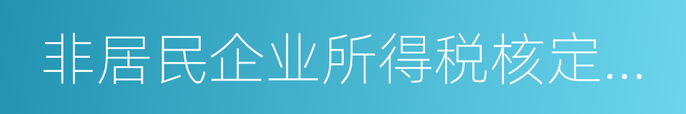 非居民企业所得税核定征收管理办法的同义词