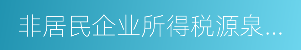 非居民企业所得税源泉扣缴管理暂行办法的同义词