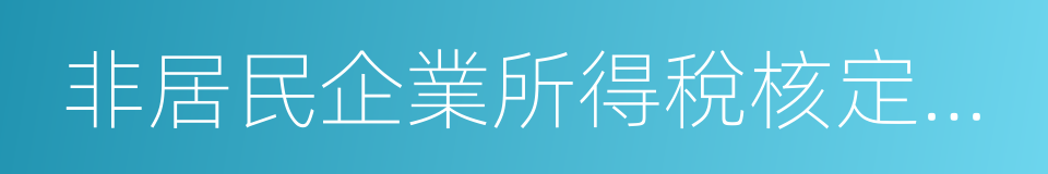 非居民企業所得稅核定征收管理辦法的同義詞