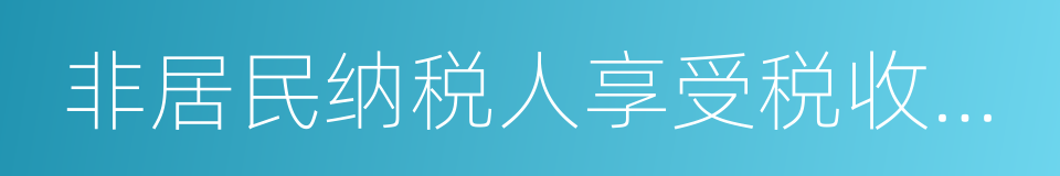 非居民纳税人享受税收协定待遇管理办法的同义词