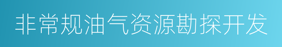 非常规油气资源勘探开发的同义词