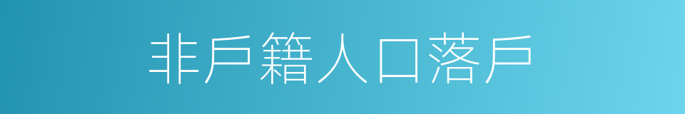 非戶籍人口落戶的同義詞