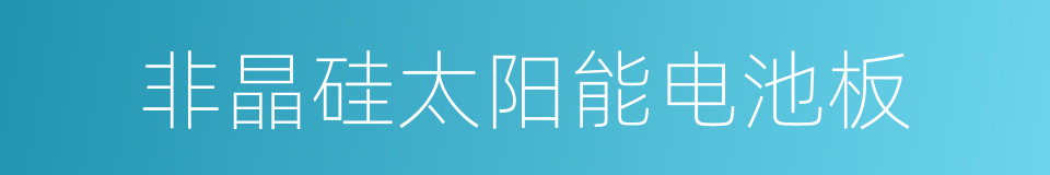 非晶硅太阳能电池板的同义词