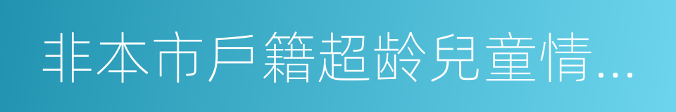 非本市戶籍超龄兒童情況表的同義詞