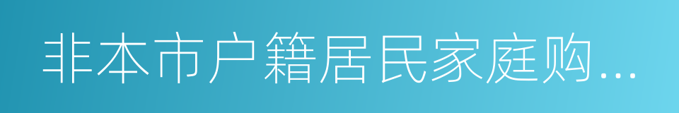 非本市户籍居民家庭购房证明的同义词