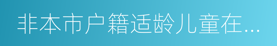 非本市户籍适龄儿童在西城区就读批准书的同义词