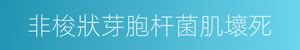 非梭狀芽胞杆菌肌壞死的同義詞