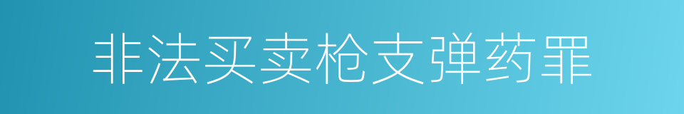 非法买卖枪支弹药罪的同义词