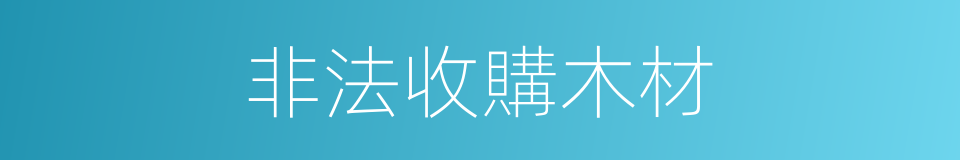非法收購木材的同義詞