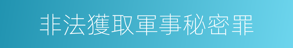 非法獲取軍事秘密罪的同義詞