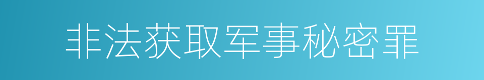 非法获取军事秘密罪的同义词