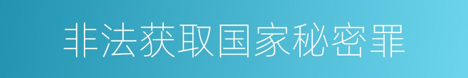 非法获取国家秘密罪的意思