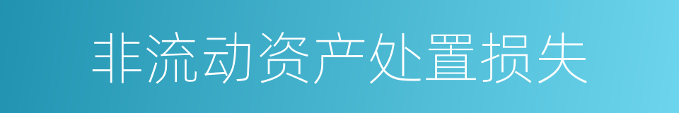 非流动资产处置损失的同义词