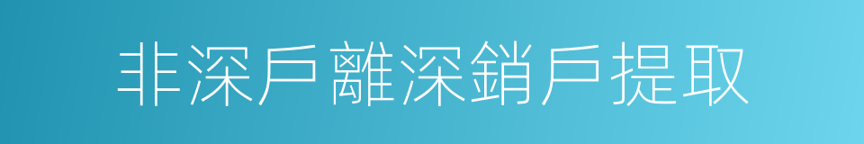 非深戶離深銷戶提取的同義詞