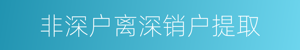 非深户离深销户提取的同义词