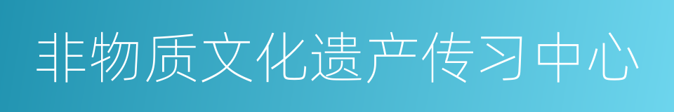 非物质文化遗产传习中心的同义词