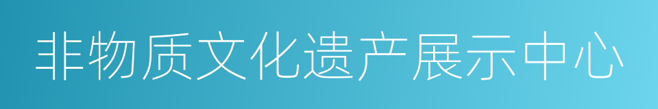 非物质文化遗产展示中心的同义词