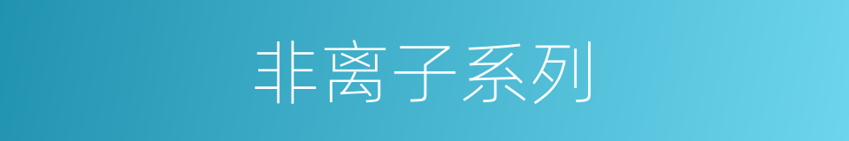 非离子系列的同义词