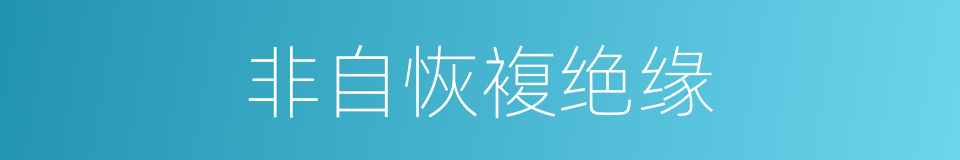非自恢複绝缘的同义词