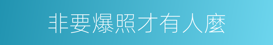非要爆照才有人麼的同義詞
