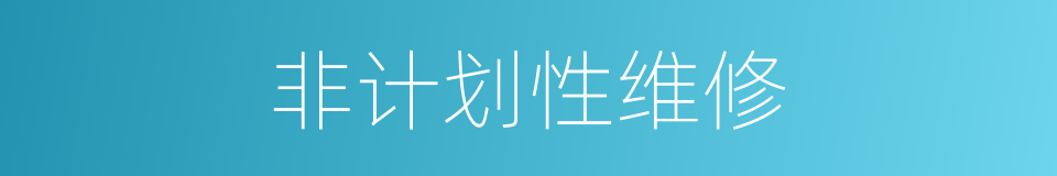 非计划性维修的同义词