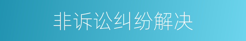 非诉讼纠纷解决的同义词