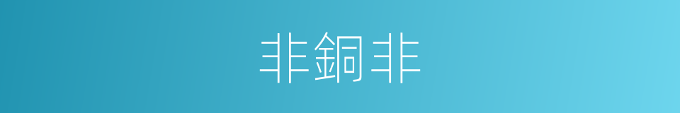 非銅非的同義詞