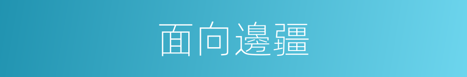 面向邊疆的同義詞