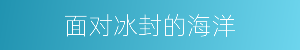 面对冰封的海洋的同义词