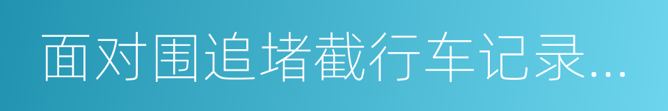 面对围追堵截行车记录仪逆袭还是堕落的同义词