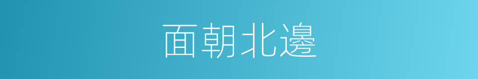面朝北邊的同義詞